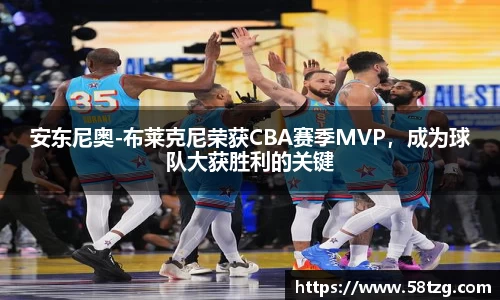 安东尼奥-布莱克尼荣获CBA赛季MVP，成为球队大获胜利的关键