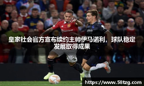 皇家社会官方宣布续约主帅伊马诺利，球队稳定发展取得成果