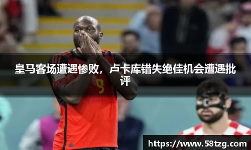 皇马客场遭遇惨败，卢卡库错失绝佳机会遭遇批评