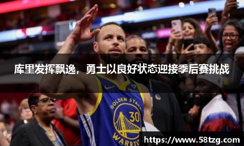 库里发挥飘逸，勇士以良好状态迎接季后赛挑战