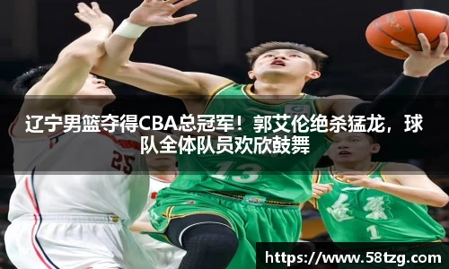 辽宁男篮夺得CBA总冠军！郭艾伦绝杀猛龙，球队全体队员欢欣鼓舞