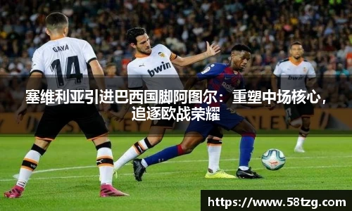塞维利亚引进巴西国脚阿图尔：重塑中场核心，追逐欧战荣耀