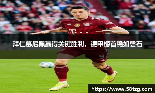 拜仁慕尼黑赢得关键胜利，德甲榜首稳如磐石