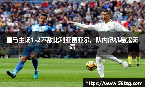 皇马主场1-2不敌比利亚雷亚尔，队内危机暴露无遗