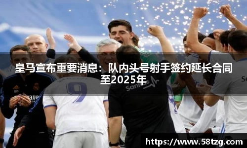 皇马宣布重要消息：队内头号射手签约延长合同至2025年