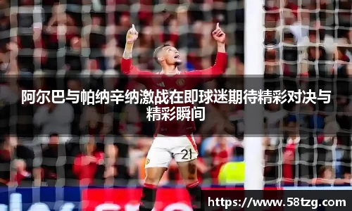 阿尔巴与帕纳辛纳激战在即球迷期待精彩对决与精彩瞬间