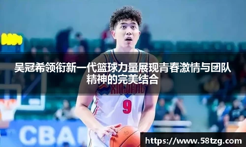 吴冠希领衔新一代篮球力量展现青春激情与团队精神的完美结合
