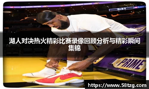 湖人对决热火精彩比赛录像回顾分析与精彩瞬间集锦