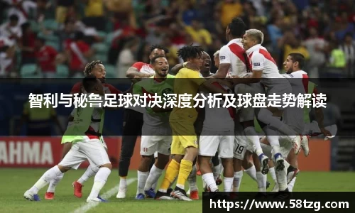 智利与秘鲁足球对决深度分析及球盘走势解读
