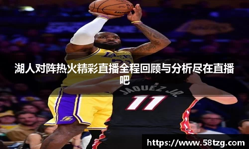 湖人对阵热火精彩直播全程回顾与分析尽在直播吧