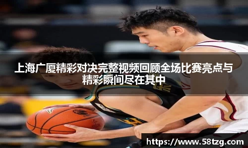 上海广厦精彩对决完整视频回顾全场比赛亮点与精彩瞬间尽在其中