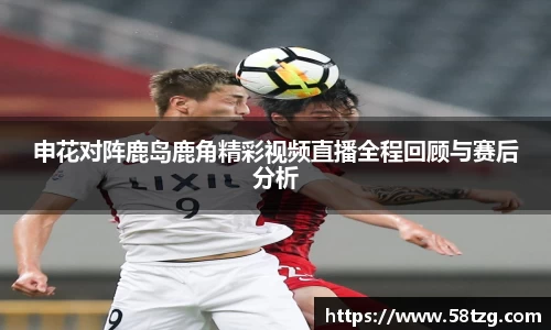 申花对阵鹿岛鹿角精彩视频直播全程回顾与赛后分析