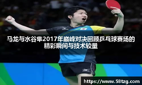 马龙与水谷隼2017年巅峰对决回顾乒乓球赛场的精彩瞬间与技术较量