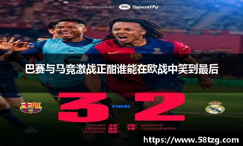 巴赛与马竞激战正酣谁能在欧战中笑到最后