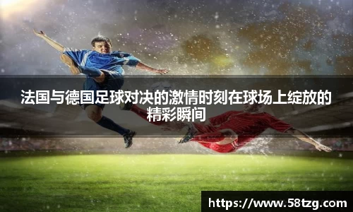 法国与德国足球对决的激情时刻在球场上绽放的精彩瞬间