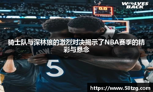 骑士队与深林狼的激烈对决揭示了NBA赛季的精彩与悬念