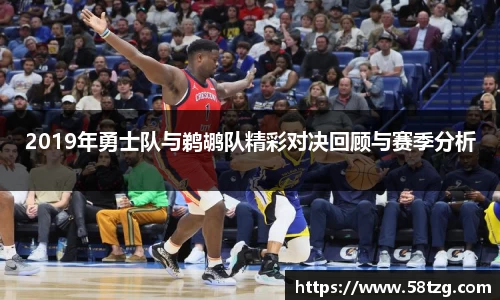 2019年勇士队与鹈鹕队精彩对决回顾与赛季分析