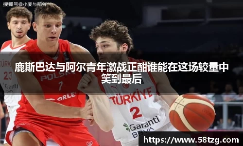 鹿斯巴达与阿尔青年激战正酣谁能在这场较量中笑到最后