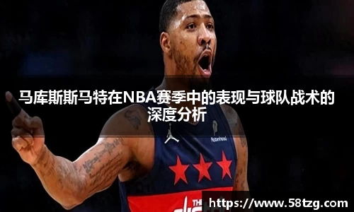 马库斯斯马特在NBA赛季中的表现与球队战术的深度分析