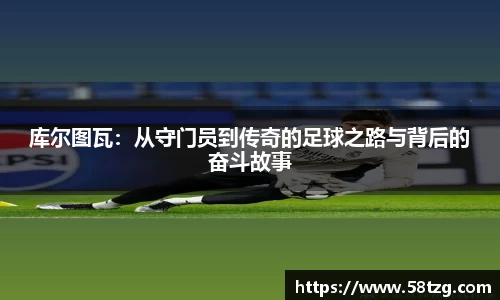 库尔图瓦：从守门员到传奇的足球之路与背后的奋斗故事