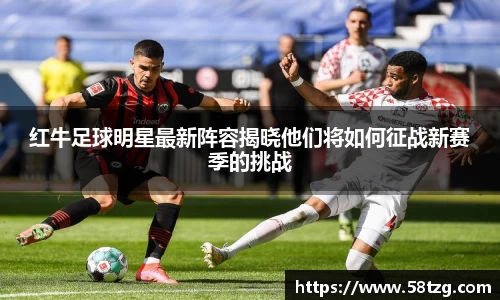 红牛足球明星最新阵容揭晓他们将如何征战新赛季的挑战