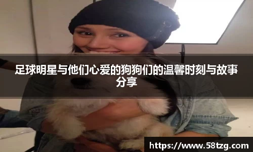 足球明星与他们心爱的狗狗们的温馨时刻与故事分享