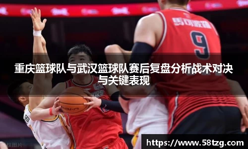 重庆篮球队与武汉篮球队赛后复盘分析战术对决与关键表现