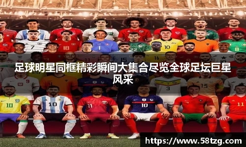 足球明星同框精彩瞬间大集合尽览全球足坛巨星风采