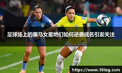 足球场上的黑马女星她们如何逆袭成名引发关注