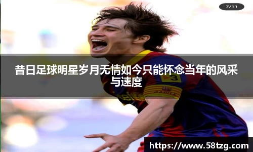 昔日足球明星岁月无情如今只能怀念当年的风采与速度