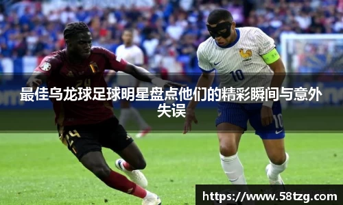 最佳乌龙球足球明星盘点他们的精彩瞬间与意外失误