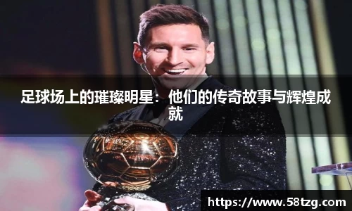 足球场上的璀璨明星：他们的传奇故事与辉煌成就