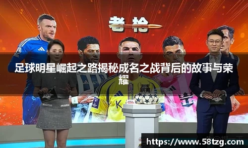 足球明星崛起之路揭秘成名之战背后的故事与荣耀