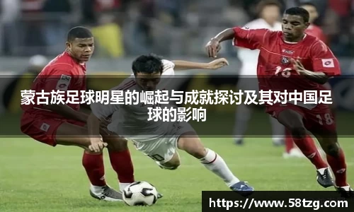 蒙古族足球明星的崛起与成就探讨及其对中国足球的影响